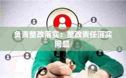 负责整改落实:整改责任落实问题