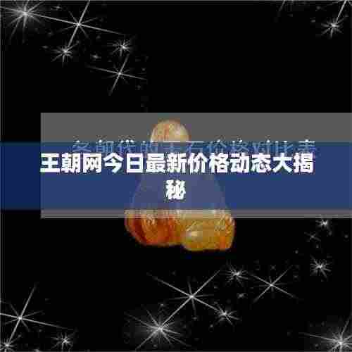 王朝网今日最新价格动态大揭秘