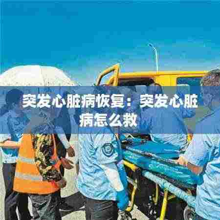 突发心脏病恢复:突发心脏病怎么救
