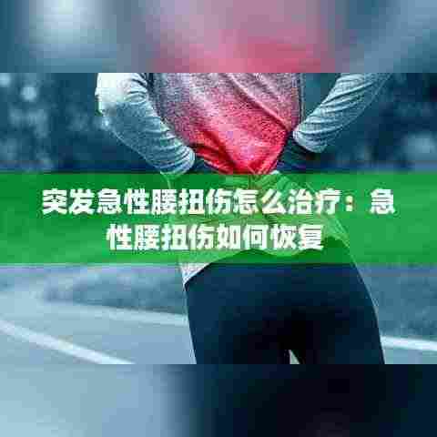 突发急性腰扭伤怎么治疗：急性腰扭伤如何恢复 
