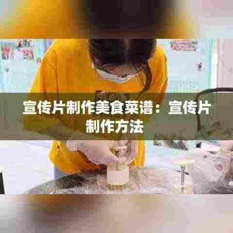 宣传片制作美食菜谱：宣传片制作方法 