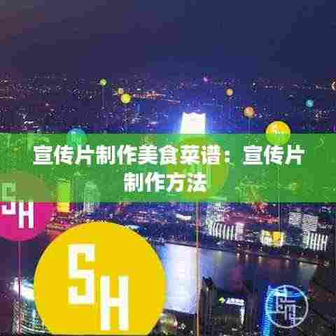 宣传片制作美食菜谱:宣传片制作方法