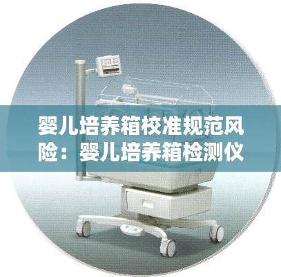 婴儿培养箱校准规范风险:婴儿培养箱检测仪校准规范