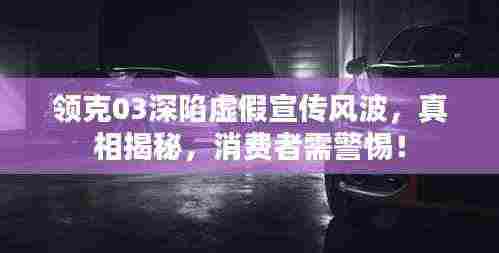 领克03深陷虚假宣传风波,真相揭秘,消费者需警惕!