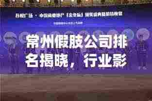 常州假肢公司排名揭晓，行业影响力不容小觑