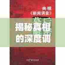 揭秘真相的深度调查报道,不为人知的背后故事