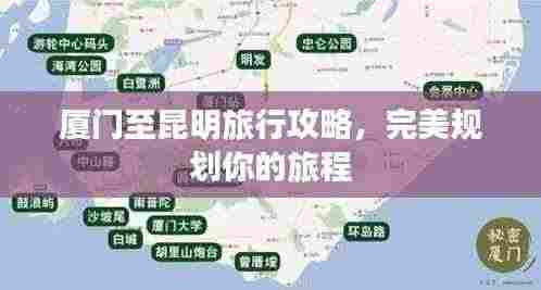 厦门至昆明旅行攻略,完美规划你的旅程