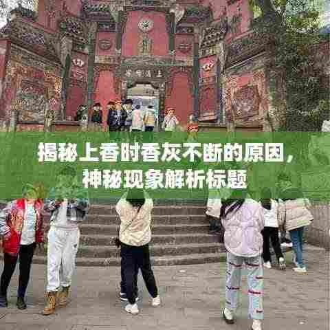 揭秘上香时香灰不断的原因，神秘现象解析标题