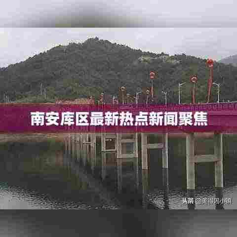 南安库区最新热点新闻聚焦