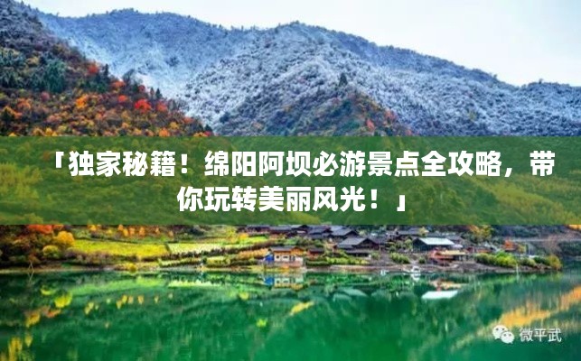 「独家秘籍!绵阳阿坝必游景点全攻略,带你玩转美丽风光!」