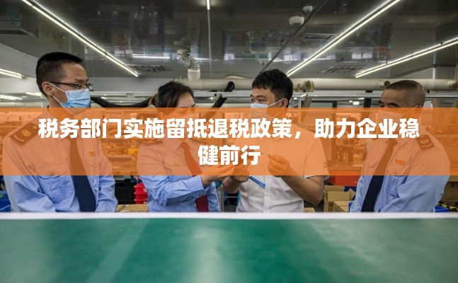税务部门实施留抵退税政策,助力企业稳健前行