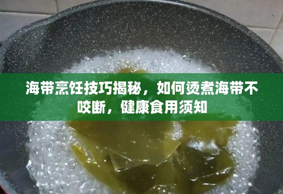 海带烹饪技巧揭秘，如何烫煮海带不咬断，健康食用须知
