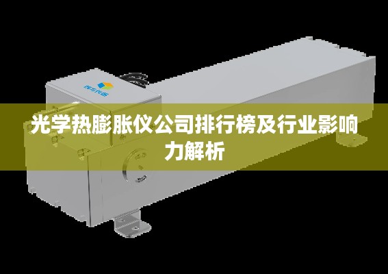 光学热膨胀仪公司排行榜及行业影响力解析
