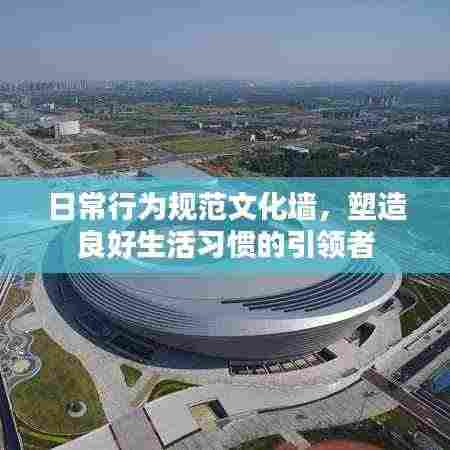 日常行为规范文化墙,塑造良好生活习惯的引领者