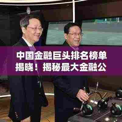中国金融巨头排名榜单揭晓！揭秘最大金融公司榜单