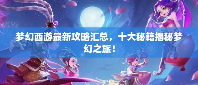 梦幻西游最新攻略汇总,十大秘籍揭秘梦幻之旅!