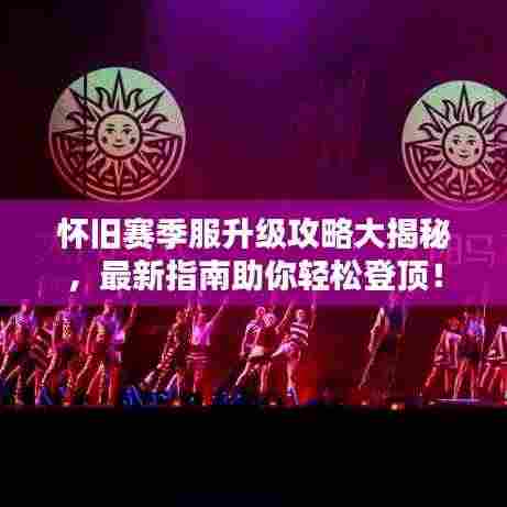 怀旧赛季服升级攻略大揭秘,最新指南助你轻松登顶!