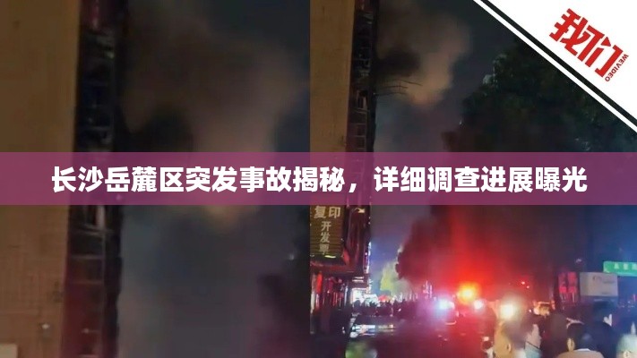 长沙岳麓区突发事故揭秘,详细调查进展曝光