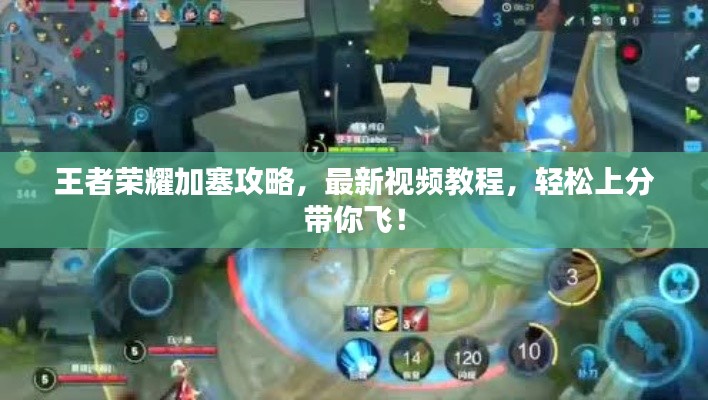 王者荣耀加塞攻略,最新视频教程,轻松上分带你飞!