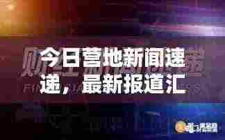 今日营地新闻速递,最新报道汇总