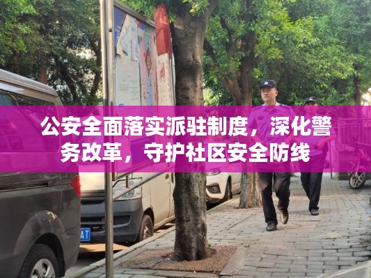 公安全面落实派驻制度，深化警务改革，守护社区安全防线