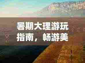 暑期大理游玩指南,畅游美景,尽享悠闲时光!