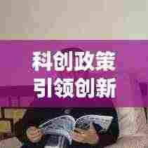 科创政策引领创新，驱动社会繁荣新动力