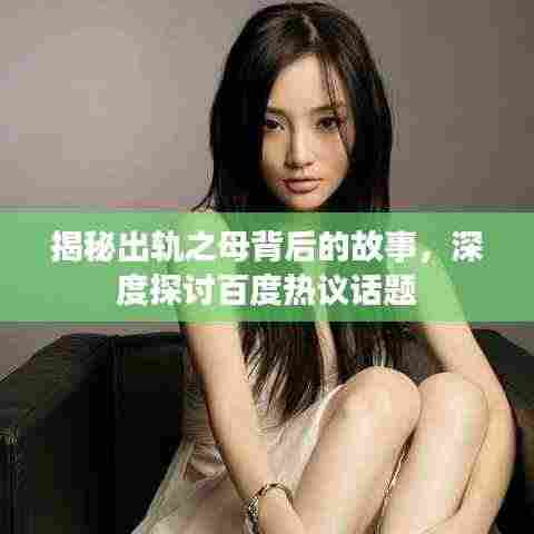 揭秘出轨之母背后的故事，深度探讨百度热议话题