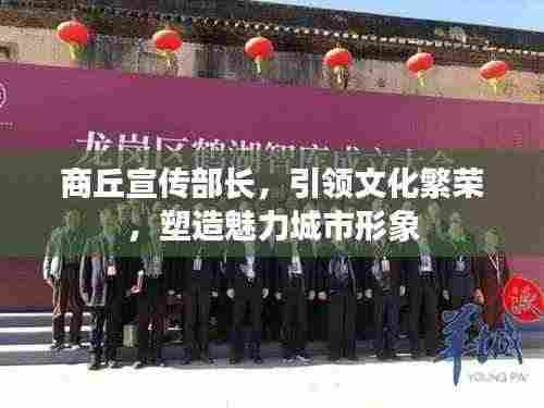 商丘宣传部长,引领文化繁荣,塑造魅力城市形象