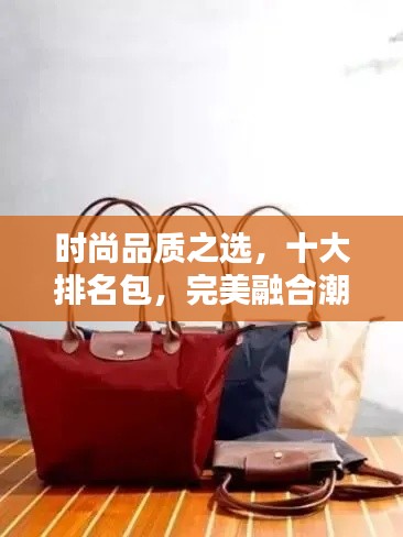 时尚品质之选，十大排名包，完美融合潮流与经典