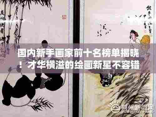 国内新手画家前十名榜单揭晓!才华横溢的绘画新星不容错过