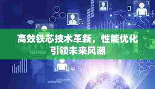 高效铁芯技术革新，性能优化引领未来风潮