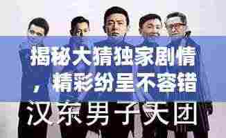 揭秘大猜独家剧情,精彩纷呈不容错过!