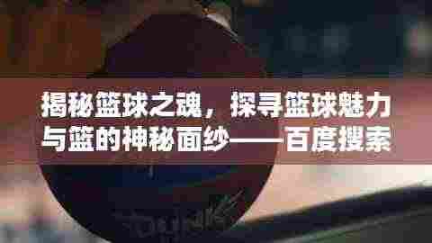 揭秘篮球之魂,探寻篮球魅力与篮的神秘面纱——百度搜索解析篮球奥秘