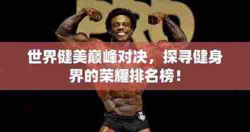 世界健美巅峰对决,探寻健身界的荣耀排名榜!