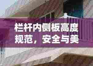 栏杆内侧板高度规范,安全与美观的双重保障