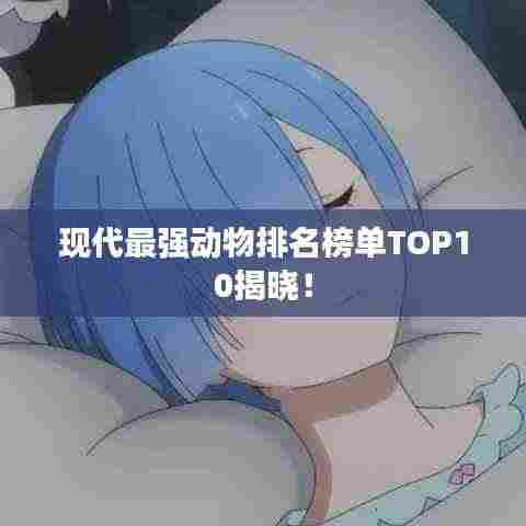 现代最强动物排名榜单TOP10揭晓！
