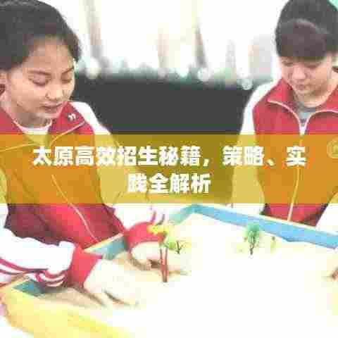 太原高效招生秘籍，策略、实践全解析