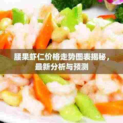 腰果虾仁价格走势图表揭秘,最新分析与预测