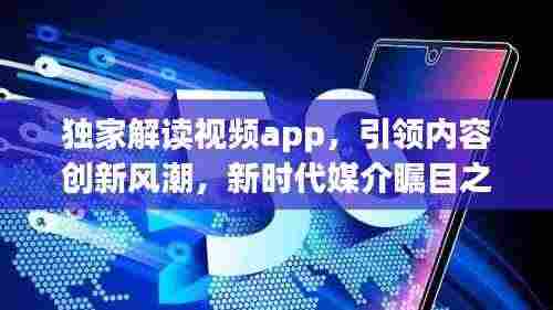 独家解读视频app,引领内容创新风潮,新时代媒介瞩目之选
