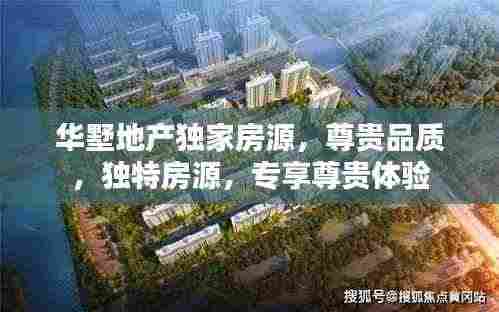 华墅地产独家房源,尊贵品质,独特房源,专享尊贵体验