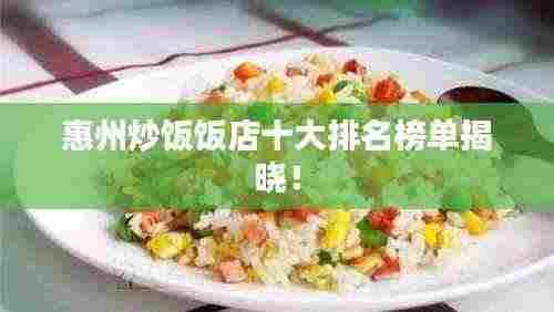 惠州炒饭饭店十大排名榜单揭晓!