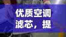 优质空调滤芯,提升空气质量,享受清凉夏日!