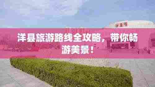 洋县旅游路线全攻略,带你畅游美景!