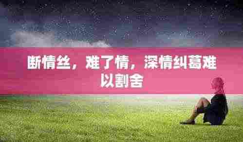 断情丝,难了情,深情纠葛难以割舍