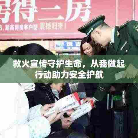 救火宣传守护生命，从我做起行动助力安全护航