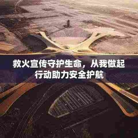 救火宣传守护生命,从我做起行动助力安全护航