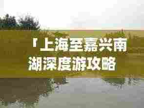 「上海至嘉兴南湖深度游攻略」