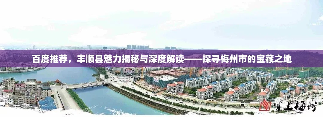 百度推荐,丰顺县魅力揭秘与深度解读——探寻梅州市的宝藏之地