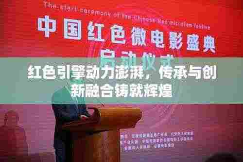红色引擎动力澎湃,传承与创新融合铸就辉煌